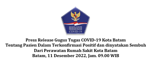 Press Release Gugus Tugas COVID-19 Kota Batam Tentang Pasien Dalam Terkonfirmasi Positif dan dinyatakan Sembuh Dari Perawatan Rumah Sakit Kota Batam Batam, 11 Desember 2022, Jam. 09.00 WIB