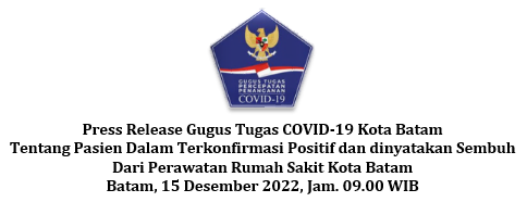 Press Release Gugus Tugas COVID-19 Kota Batam Tentang Pasien Dalam Terkonfirmasi Positif dan dinyatakan Sembuh Dari Perawatan Rumah Sakit Kota Batam Batam, 15 Desember 2022, Jam. 09.00 WIB