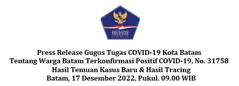 Press Release Gugus Tugas COVID-19 Kota Batam Tentang Warga Batam Terkonfirmasi Positif COVID-19, No. 31758 Hasil Temuan Kasus Baru & Hasil Tracing Batam, 17 Desember 2022, Pukul. 09.00 WIB