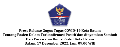 Press Release Gugus Tugas COVID-19 Kota Batam Tentang Pasien Dalam Terkonfirmasi Positif dan dinyatakan Sembuh Dari Perawatan Rumah Sakit Kota Batam Batam, 17 Desember 2022, Jam. 09.00 WIB