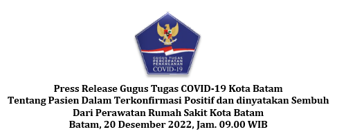 Press Release Gugus Tugas COVID-19 Kota Batam Tentang Pasien Dalam Terkonfirmasi Positif dan dinyatakan Sembuh Dari Perawatan Rumah Sakit Kota Batam Batam, 20 Desember 2022, Jam. 09.00 WIB