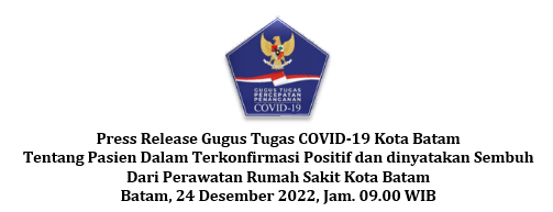 Press Release Gugus Tugas COVID-19 Kota Batam Tentang Pasien Dalam Terkonfirmasi Positif dan dinyatakan Sembuh Dari Perawatan Rumah Sakit Kota Batam Batam, 24 Desember 2022, Jam. 09.00 WIB
