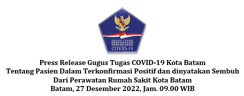 Press Release Gugus Tugas COVID-19 Kota Batam Tentang Pasien Dalam Terkonfirmasi Positif dan dinyatakan Sembuh Dari Perawatan Rumah Sakit Kota Batam Batam, 27 Desember 2022, Jam. 09.00 WIB