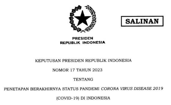 KEPUTUSAN PRESIDEN REPUBLIK INDONESIA NOMOR 17 TAHUN 2023 TENTANG PENETAPAN BERAKHIRNYA STATUS PANDEMI CORONA VIRUS DISEASE 2019 (COVID-19) DI INDONESIA